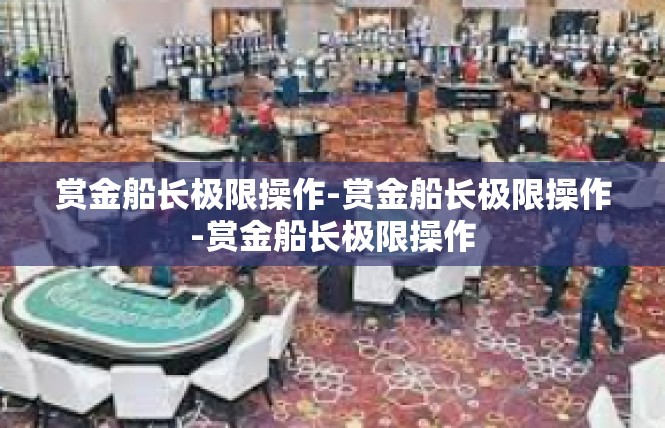 赏金船长极限操作-赏金船长极限操作-赏金船长极限操作