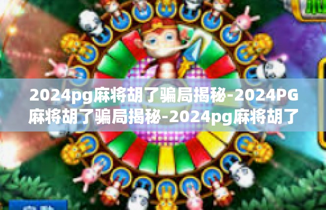 2024pg麻将胡了骗局揭秘-2024PG麻将胡了骗局揭秘-2024pg麻将胡了骗局揭秘