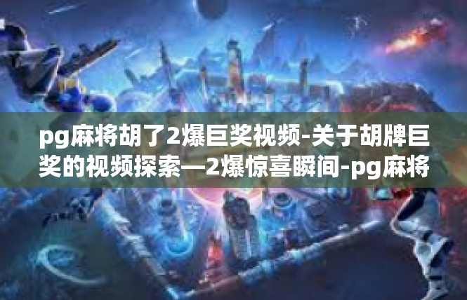 pg麻将胡了2爆巨奖视频-关于胡牌巨奖的视频探索—2爆惊喜瞬间-pg麻将胡了2爆巨奖视频