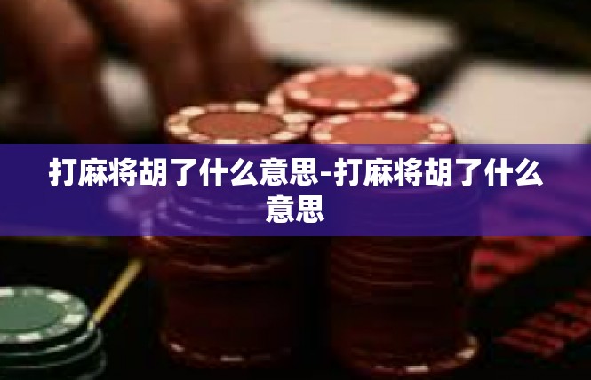 打麻将胡了什么意思-打麻将胡了什么意思