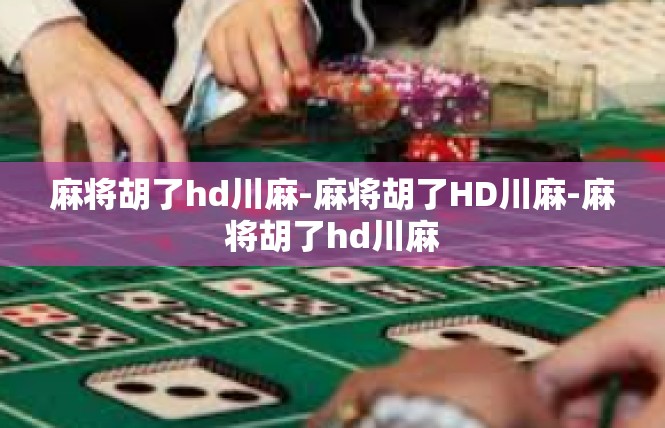 麻将胡了hd川麻-麻将胡了HD川麻-麻将胡了hd川麻