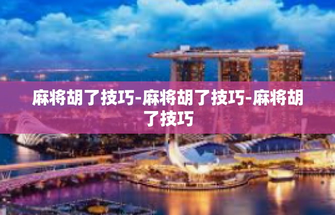 麻将胡了技巧-麻将胡了技巧-麻将胡了技巧
