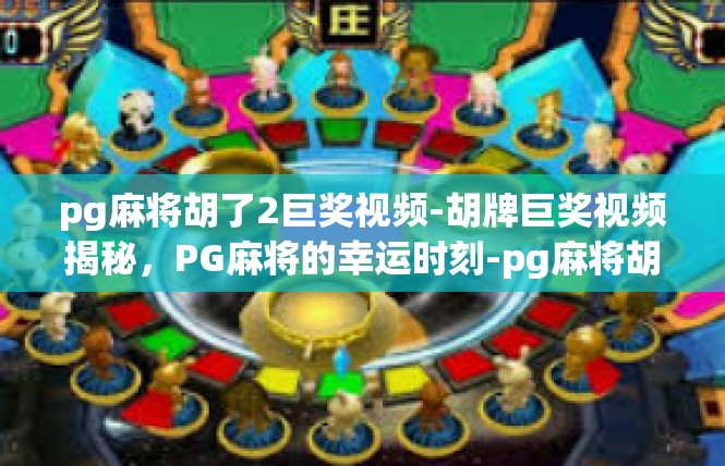 pg麻将胡了2巨奖视频-胡牌巨奖视频揭秘，PG麻将的幸运时刻-pg麻将胡了2巨奖视频