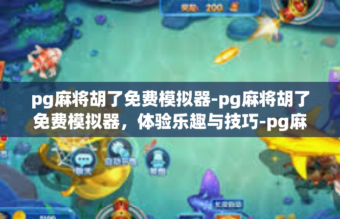 pg麻将胡了免费模拟器-pg麻将胡了免费模拟器，体验乐趣与技巧-pg麻将胡了免费模拟器