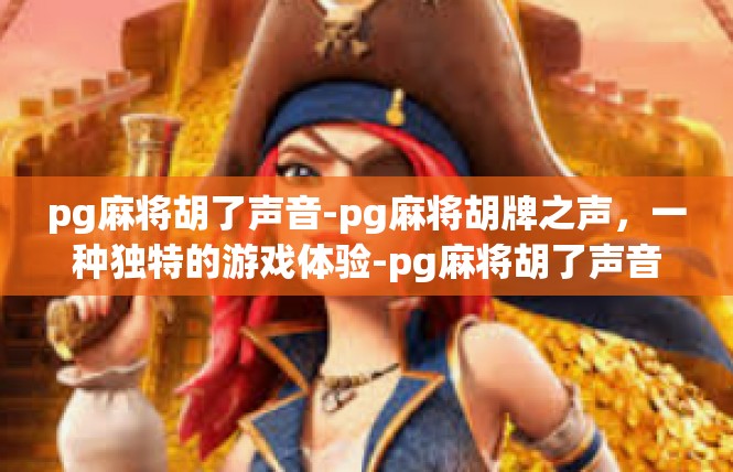 pg麻将胡了声音-pg麻将胡牌之声，一种独特的游戏体验-pg麻将胡了声音