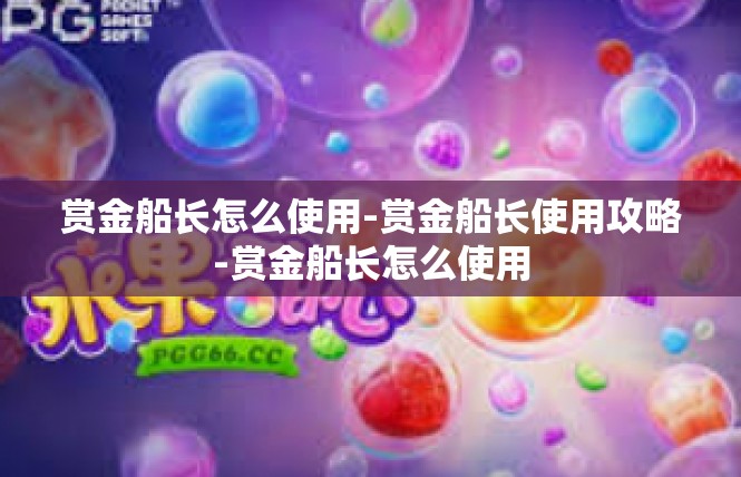 赏金船长怎么使用-赏金船长使用攻略-赏金船长怎么使用