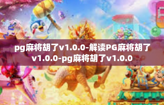 pg麻将胡了v1.0.0-解读PG麻将胡了v1.0.0-pg麻将胡了v1.0.0