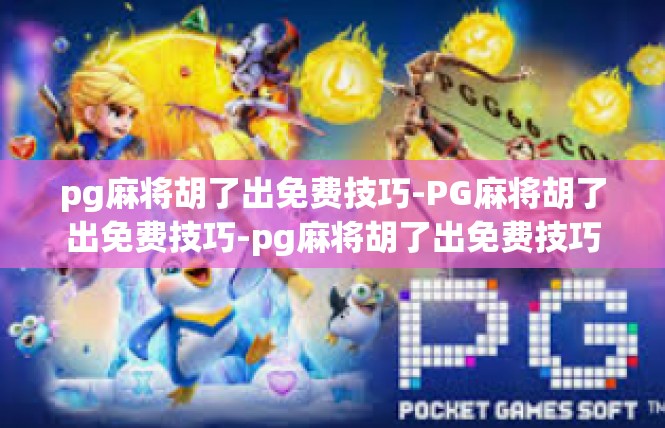 pg麻将胡了出免费技巧-PG麻将胡了出免费技巧-pg麻将胡了出免费技巧