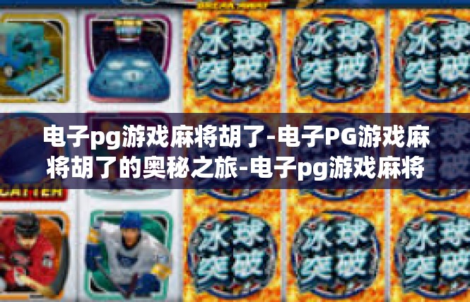 电子pg游戏麻将胡了-电子PG游戏麻将胡了的奥秘之旅-电子pg游戏麻将胡了