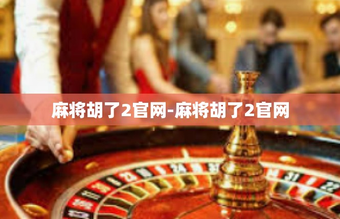麻将胡了2官网-麻将胡了2官网