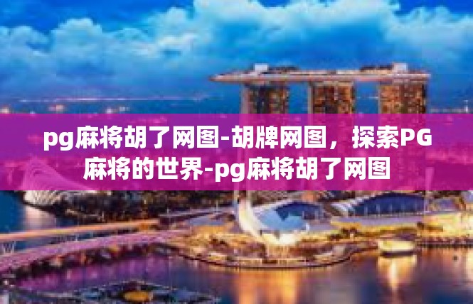 pg麻将胡了网图-胡牌网图，探索PG麻将的世界-pg麻将胡了网图