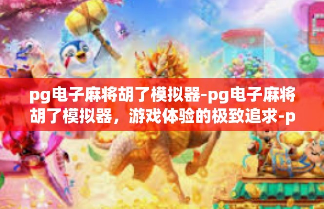 pg电子麻将胡了模拟器-pg电子麻将胡了模拟器，游戏体验的极致追求-pg电子麻将胡了模拟器