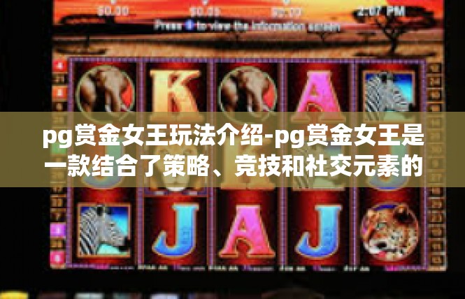 pg赏金女王玩法介绍-pg赏金女王是一款结合了策略、竞技和社交元素的手机游戏。下面将详细介绍这款游戏的玩法。pg赏金女王玩法介绍