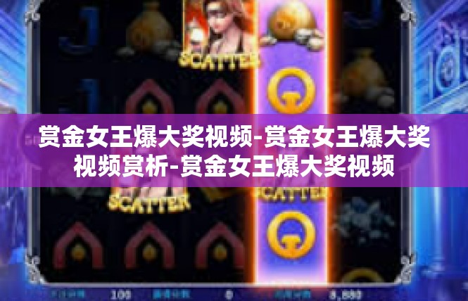赏金女王爆大奖视频-赏金女王爆大奖视频赏析-赏金女王爆大奖视频