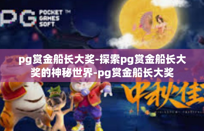 pg赏金船长大奖-探索pg赏金船长大奖的神秘世界-pg赏金船长大奖