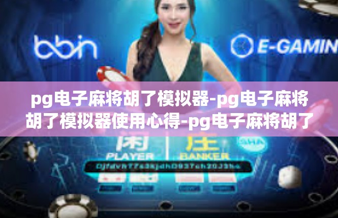 pg电子麻将胡了模拟器-pg电子麻将胡了模拟器使用心得-pg电子麻将胡了模拟器