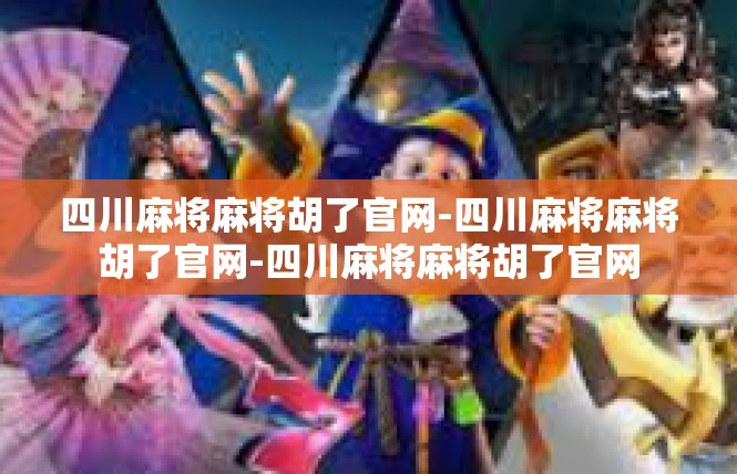 四川麻将麻将胡了官网-四川麻将麻将胡了官网-四川麻将麻将胡了官网