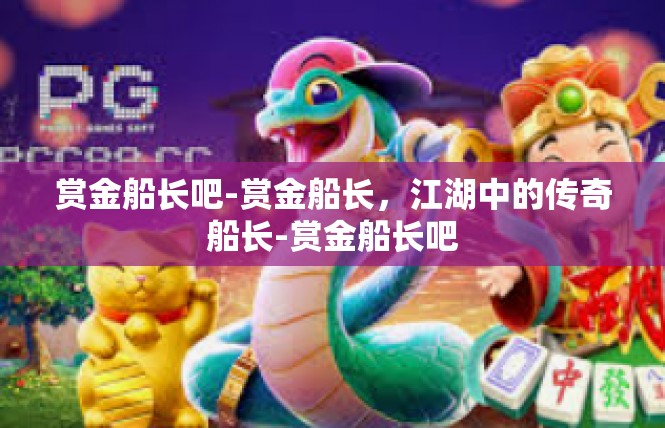 赏金船长吧-赏金船长，江湖中的传奇船长-赏金船长吧