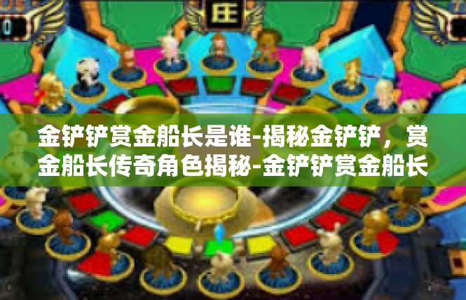 金铲铲赏金船长是谁-揭秘金铲铲，赏金船长传奇角色揭秘-金铲铲赏金船长是谁