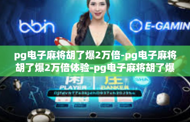 pg电子麻将胡了爆2万倍-pg电子麻将胡了爆2万倍体验-pg电子麻将胡了爆2万倍