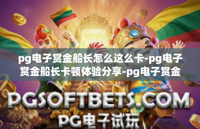 pg电子赏金船长怎么这么卡-pg电子赏金船长卡顿体验分享-pg电子赏金船长怎么这么卡