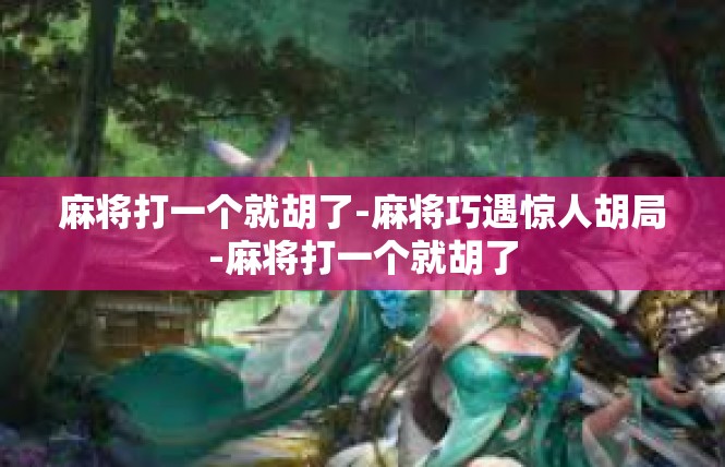 麻将打一个就胡了-麻将巧遇惊人胡局-麻将打一个就胡了