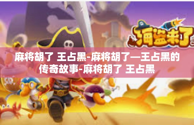 麻将胡了 王占黑-麻将胡了—王占黑的传奇故事-麻将胡了 王占黑