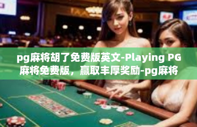 pg麻将胡了免费版英文-Playing PG麻将免费版，赢取丰厚奖励-pg麻将胡了免费版英文
