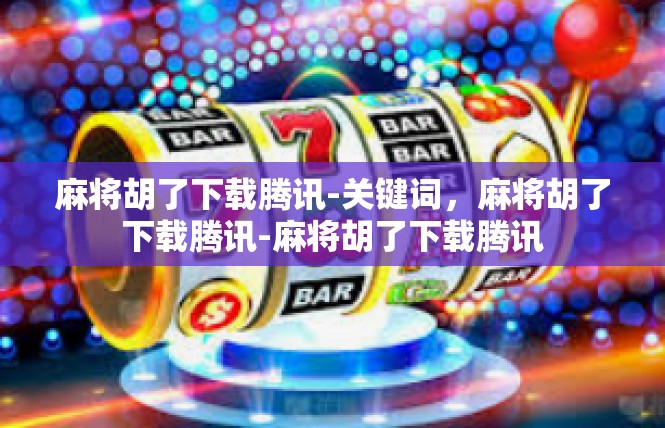 麻将胡了下载腾讯-关键词，麻将胡了下载腾讯-麻将胡了下载腾讯
