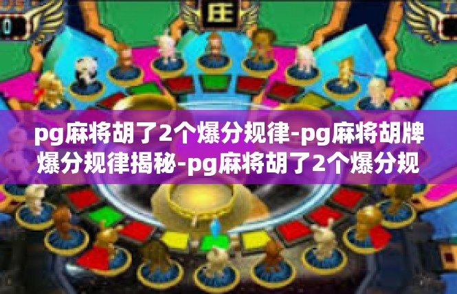 pg麻将胡了2个爆分规律-pg麻将胡牌爆分规律揭秘-pg麻将胡了2个爆分规律