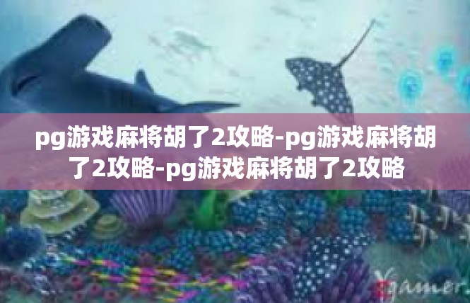 pg游戏麻将胡了2攻略-pg游戏麻将胡了2攻略-pg游戏麻将胡了2攻略