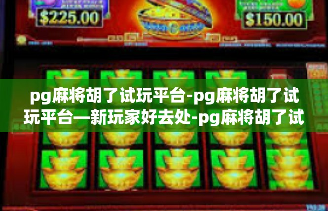 pg麻将胡了试玩平台-pg麻将胡了试玩平台—新玩家好去处-pg麻将胡了试玩平台