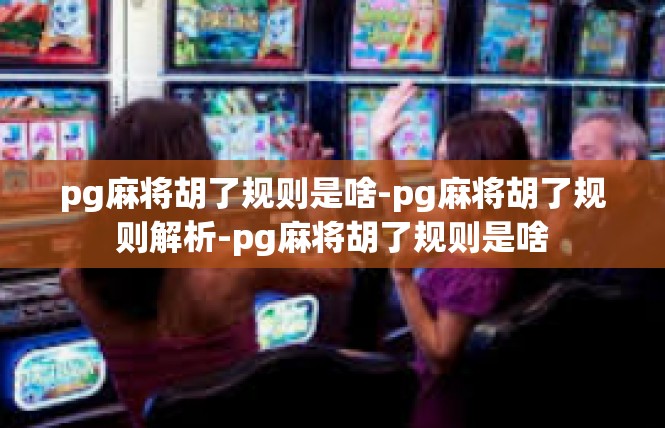 pg麻将胡了规则是啥-pg麻将胡了规则解析-pg麻将胡了规则是啥