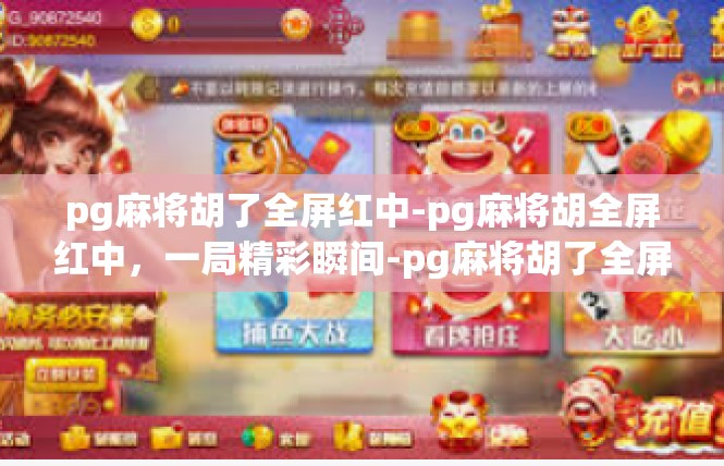 pg麻将胡了全屏红中-pg麻将胡全屏红中，一局精彩瞬间-pg麻将胡了全屏红中