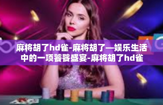 麻将胡了hd雀-麻将胡了—娱乐生活中的一项饕餮盛宴-麻将胡了hd雀