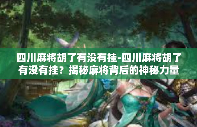 四川麻将胡了有没有挂-四川麻将胡了有没有挂？揭秘麻将背后的神秘力量-四川麻将胡了有没有挂