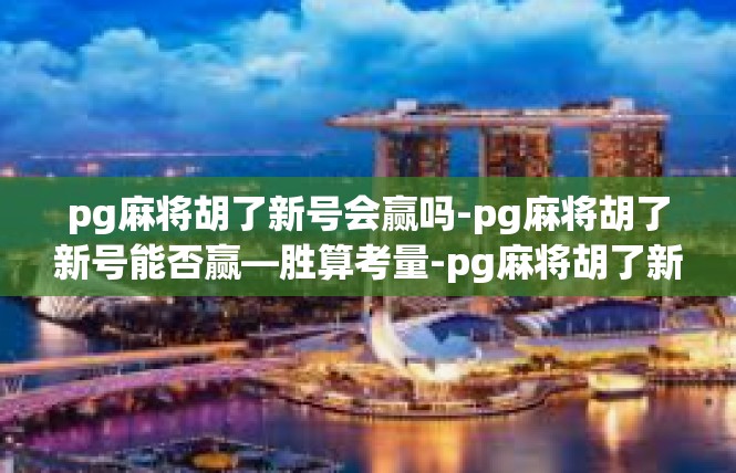 pg麻将胡了新号会赢吗-pg麻将胡了新号能否赢—胜算考量-pg麻将胡了新号会赢吗