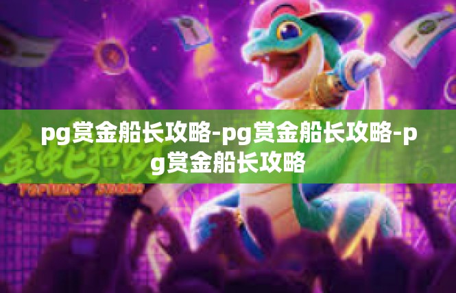 pg赏金船长攻略-pg赏金船长攻略-pg赏金船长攻略