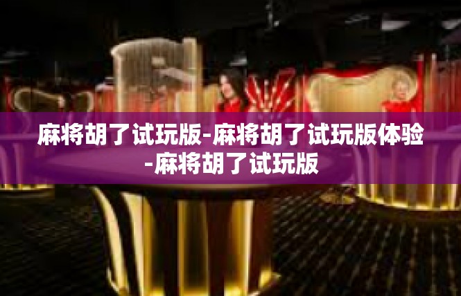 麻将胡了试玩版-麻将胡了试玩版体验-麻将胡了试玩版