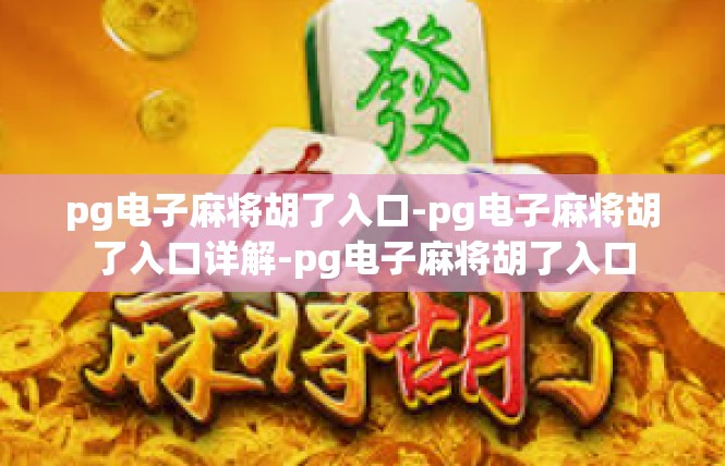 pg电子麻将胡了入口-pg电子麻将胡了入口详解-pg电子麻将胡了入口