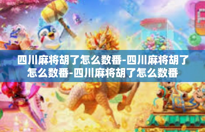 四川麻将胡了怎么数番-四川麻将胡了怎么数番-四川麻将胡了怎么数番