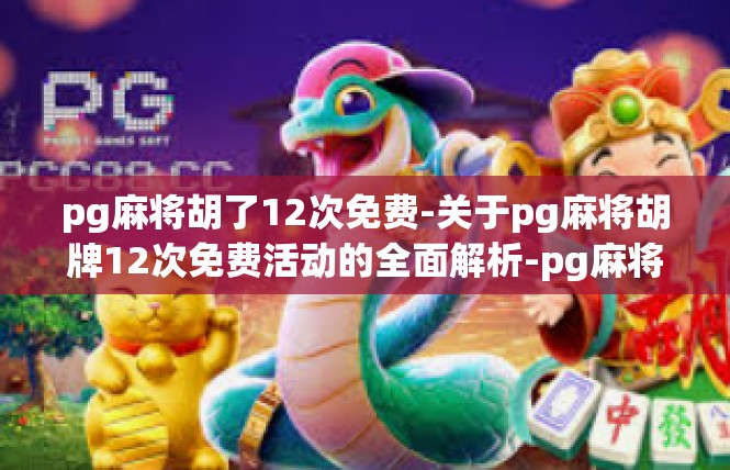 pg麻将胡了12次免费-关于pg麻将胡牌12次免费活动的全面解析-pg麻将胡了12次免费