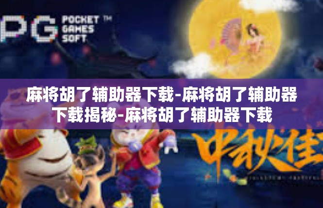 麻将胡了辅助器下载-麻将胡了辅助器下载揭秘-麻将胡了辅助器下载