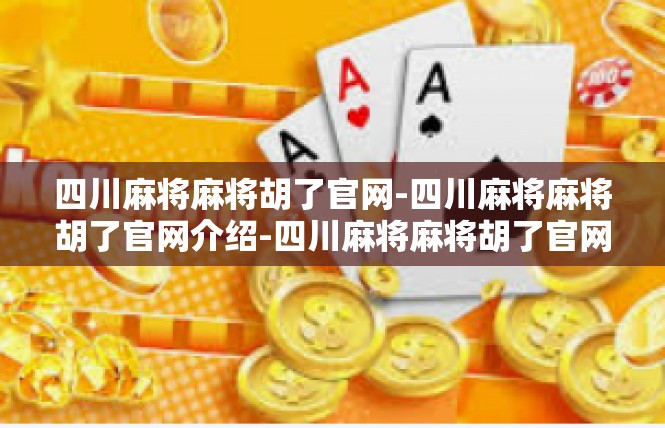 四川麻将麻将胡了官网-四川麻将麻将胡了官网介绍-四川麻将麻将胡了官网
