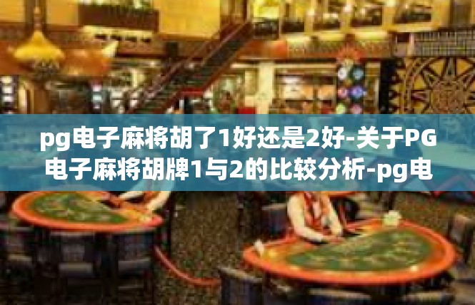 pg电子麻将胡了1好还是2好-关于PG电子麻将胡牌1与2的比较分析-pg电子麻将胡了1好还是2好