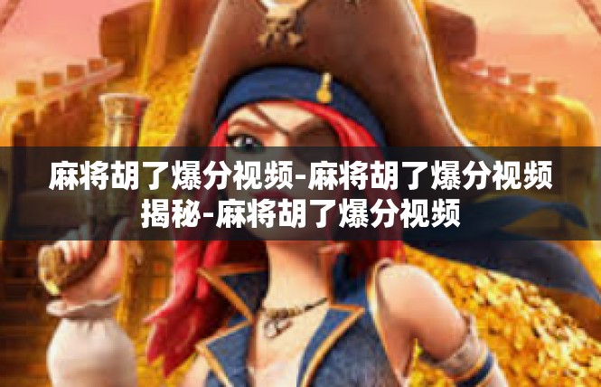 麻将胡了爆分视频-麻将胡了爆分视频揭秘-麻将胡了爆分视频