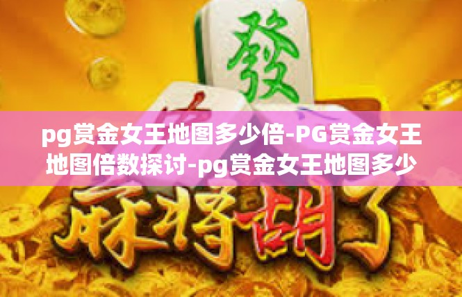 pg赏金女王地图多少倍-PG赏金女王地图倍数探讨-pg赏金女王地图多少倍