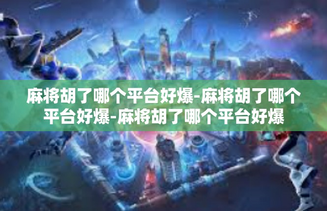 麻将胡了哪个平台好爆-麻将胡了哪个平台好爆-麻将胡了哪个平台好爆
