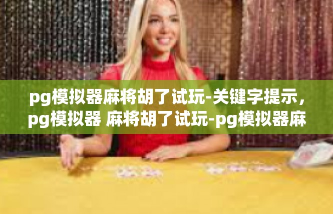 pg模拟器麻将胡了试玩-关键字提示，pg模拟器 麻将胡了试玩-pg模拟器麻将胡了试玩