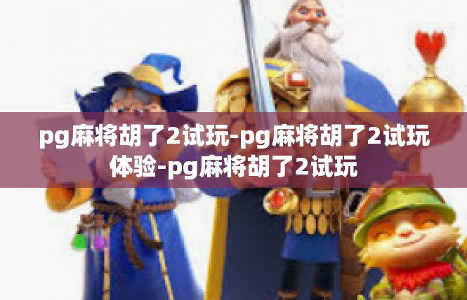 pg麻将胡了2试玩-pg麻将胡了2试玩体验-pg麻将胡了2试玩
